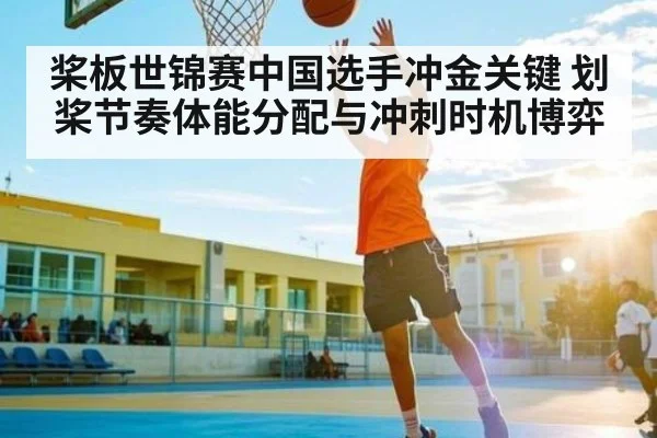 桨板世锦赛中国选手冲金关键 划桨节奏体能分配与冲刺时机博弈（ayx）
