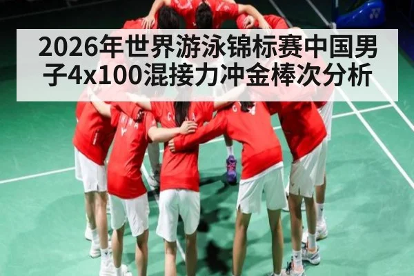2026年世界游泳锦标赛中国男子4x100混接力冲金棒次分析