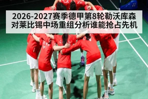 2026-2027赛季德甲第8轮勒沃库森对莱比锡中场重组分析谁能抢占先机