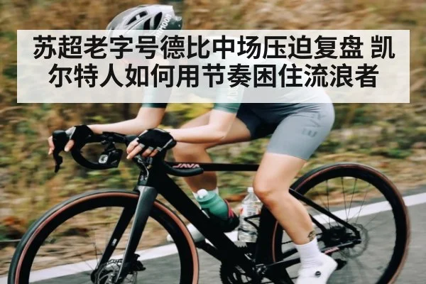 苏超老字号德比中场压迫复盘 凯尔特人如何用节奏困住流浪者（ayx）