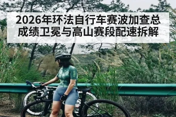 2026年环法自行车赛波加查总成绩卫冕与高山赛段配速拆解（ayx）